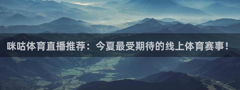 山猫直播体育免费观看下载：咪咕体育直播推荐：今夏最受期待的线上体育赛事！