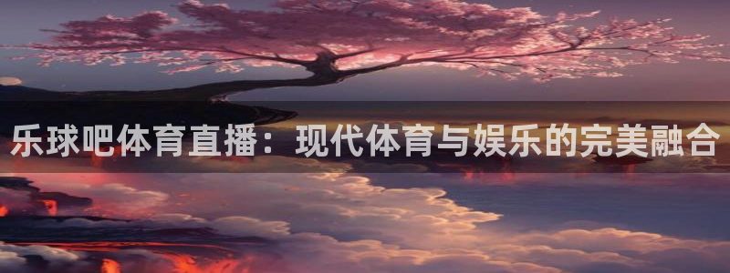山猫体育免费直播nba：乐球吧体育直播：现代体育与娱乐的完美融合