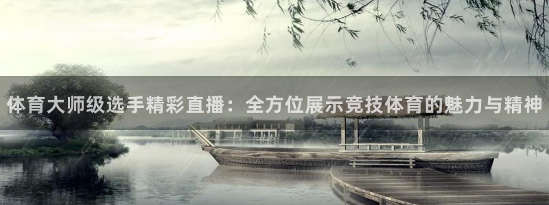 山猫体育直播在线观看nba：体育大师级选手精彩直播：全方位展示竞技体育的魅力与精神