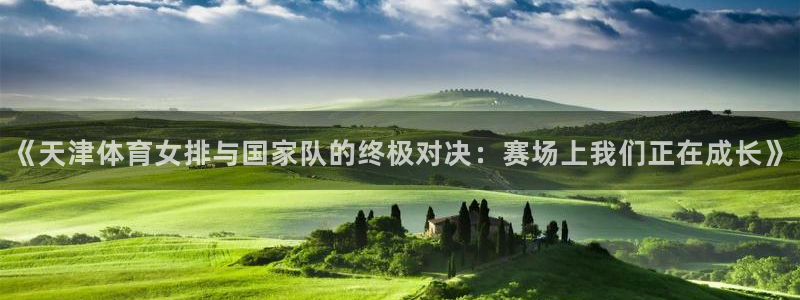 山猫体育免费在线直播：《天津体育女排与国家队的终极对决：赛场上我们正在成长》